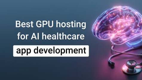 Best GPU hosting for AI healthcare app development