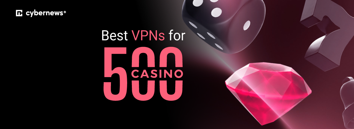 Best VPNs for 500 Casino