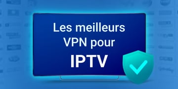 Les meilleurs VPN pour streamer l’IPTV