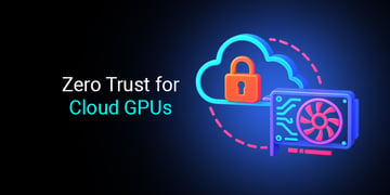 Zero Trust for Cloud GPUs