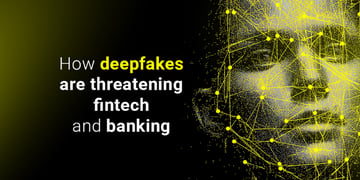 How deepfakes are threatening fintech and banking