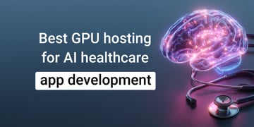 Best GPU hosting for AI healthcare app development